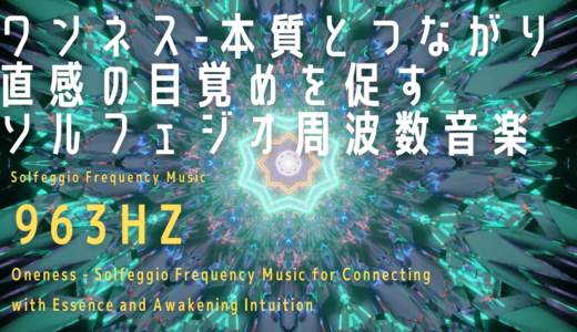 【963Hz】ワンネス-本質とつながり直感の目覚めを促すソルフェジオ周波数音楽