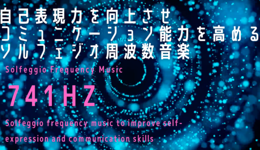 【741Hz】自己表現力を向上させコミュニケーション能力を高めるソルフェジオ周波数音楽