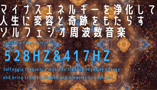 【528Hz&417Hz】マイナスエネルギーを浄化して人生に変容と奇跡をもたらすソルフェジオ周波数音楽